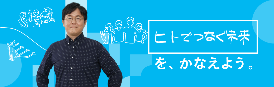 ヒトでつなぐ未来を、かなえよう。