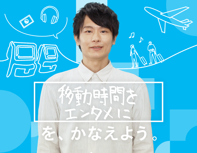 移動時間をエンタメにを、かなえよう。